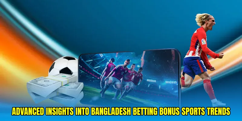 Advanced insights into Bangladesh betting bonus sports trends